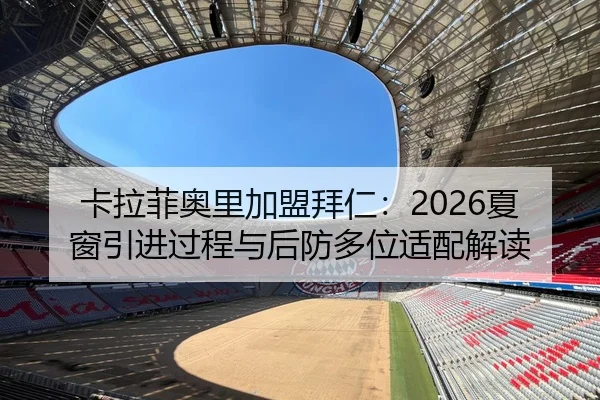 卡拉菲奥里加盟拜仁：2026夏窗引进过程与后防多位适配解读