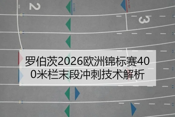 罗伯茨2026欧洲锦标赛400米栏末段冲刺技术解析